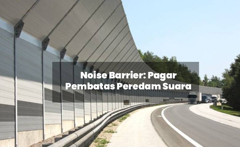  Noise Barrier: Pagar Pembatas Peredam Suara